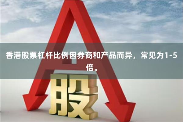 香港股票杠杆比例因券商和产品而异，常见为1-5倍。