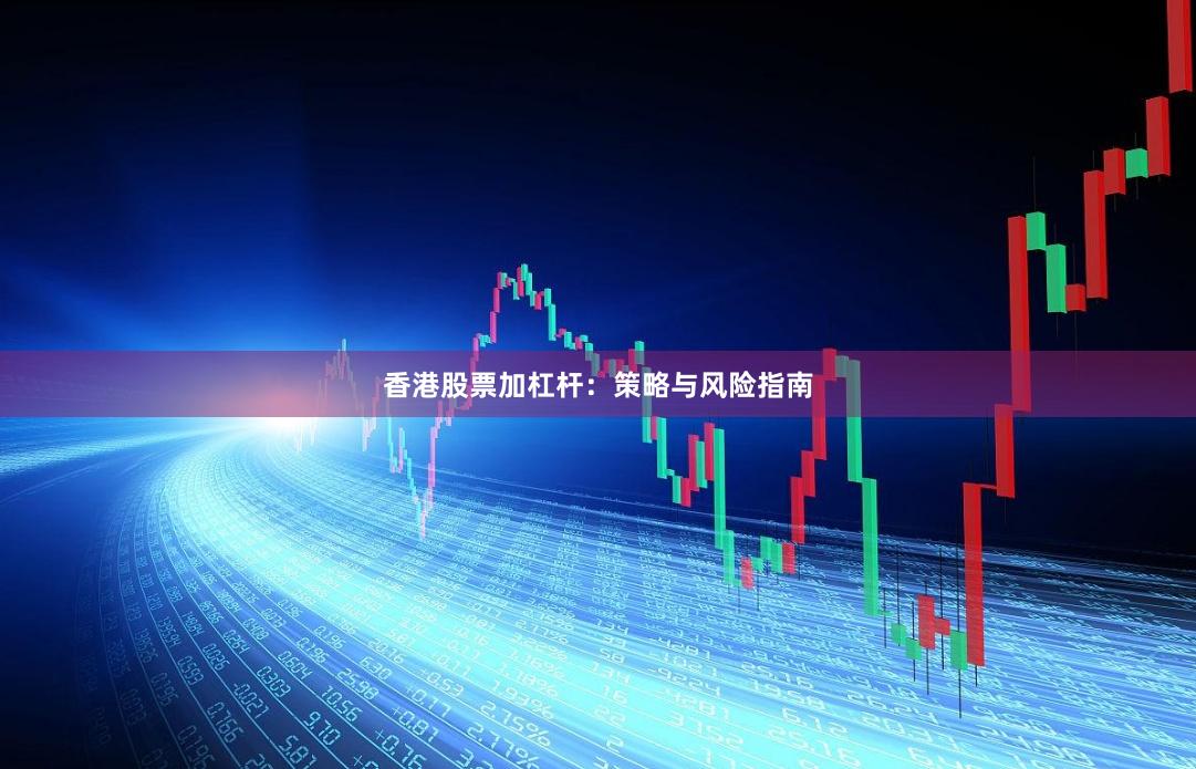 香港股票加杠杆：策略与风险指南