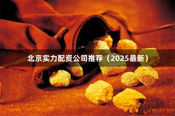 北京实力配资公司推荐（2025最新）