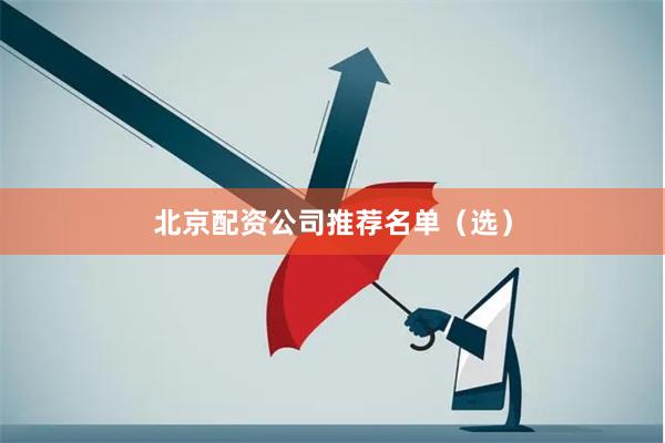 北京配资公司推荐名单(选)