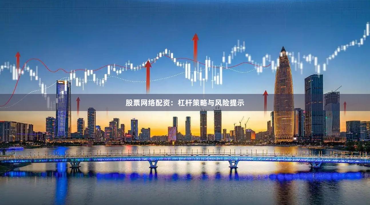 股票网络配资：杠杆策略与风险提示