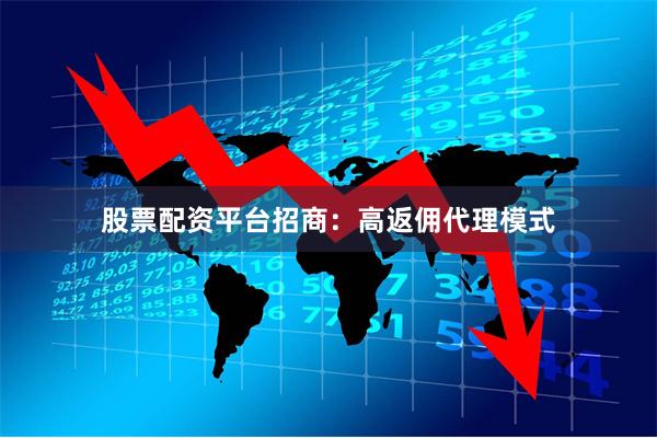 股票配资平台招商：高返佣代理模式