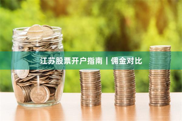江苏股票开户指南｜佣金对比