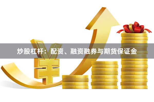 炒股杠杆：配资、融资融券与期货保证金