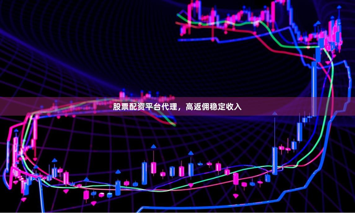 股票配资平台代理,高返佣稳定收入