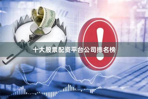 十大股票配资平台公司排名榜
