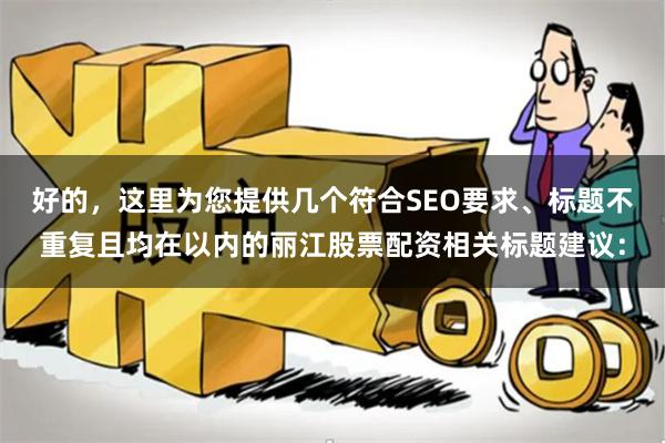 好的，这里为您提供几个符合SEO要求、标题不重复且均在以内的丽江股票配资相关标题建议：