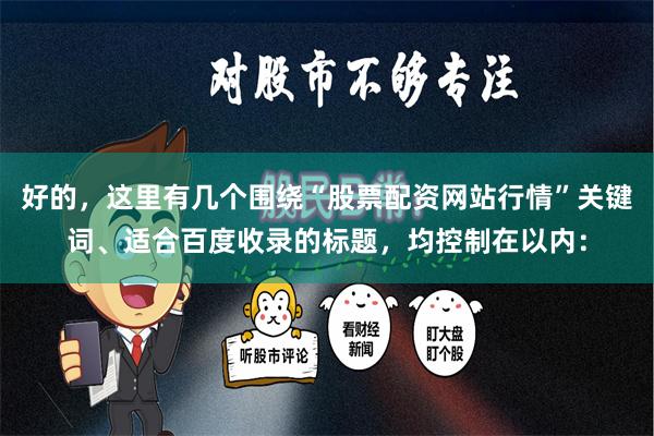 好的,这里有几个围绕“股票配资网站行情”关键词、适合百度收录的标题,均控制在以内: