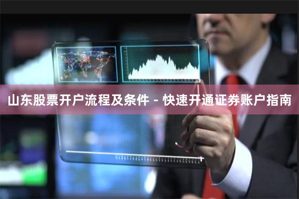 山东股票开户流程及条件 - 快速开通证券账户指南