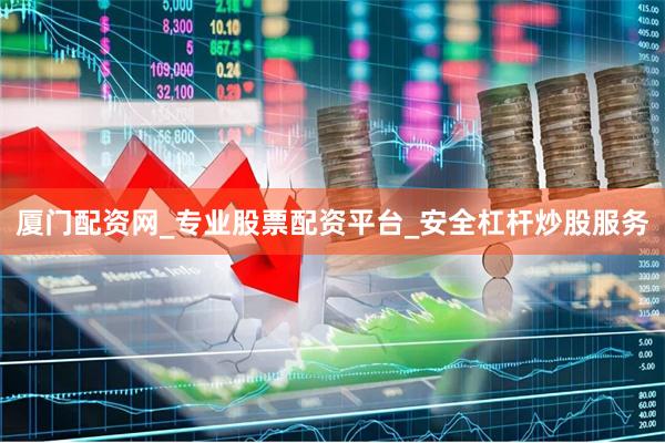 厦门配资网_专业股票配资平台_安全杠杆炒股服务