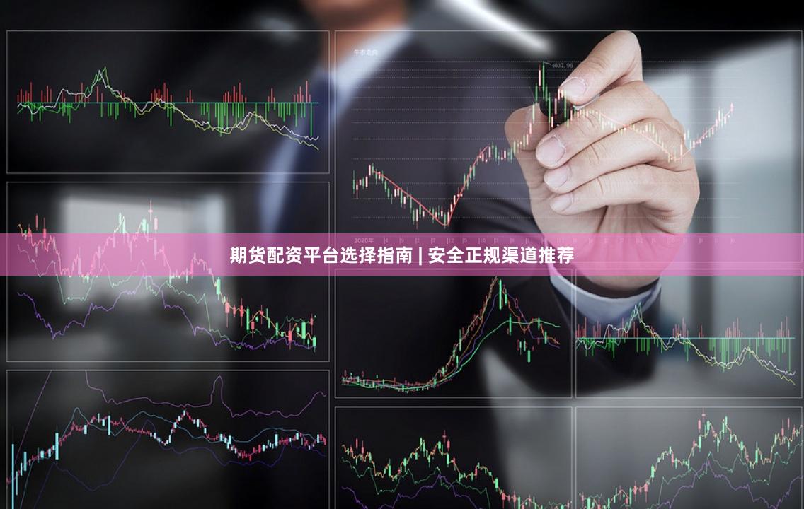 期货配资平台选择指南 | 安全正规渠道推荐