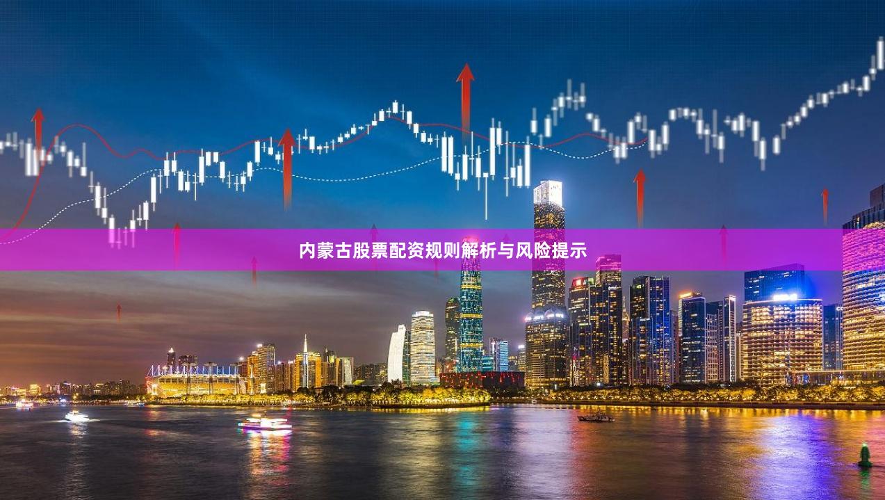 内蒙古股票配资规则解析与风险提示