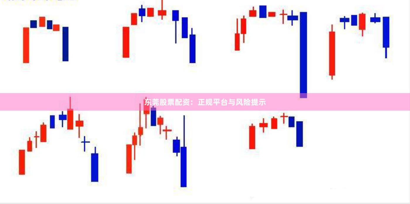 东莞股票配资：正规平台与风险提示