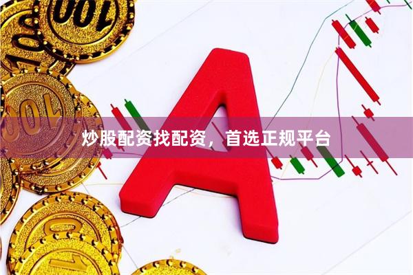 炒股配资找配资，首选正规平台