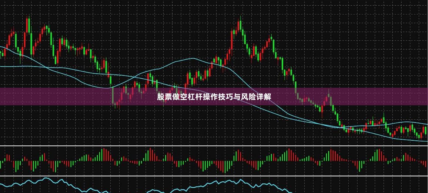 股票做空杠杆操作技巧与风险详解