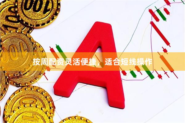 按周配资灵活便捷，适合短线操作