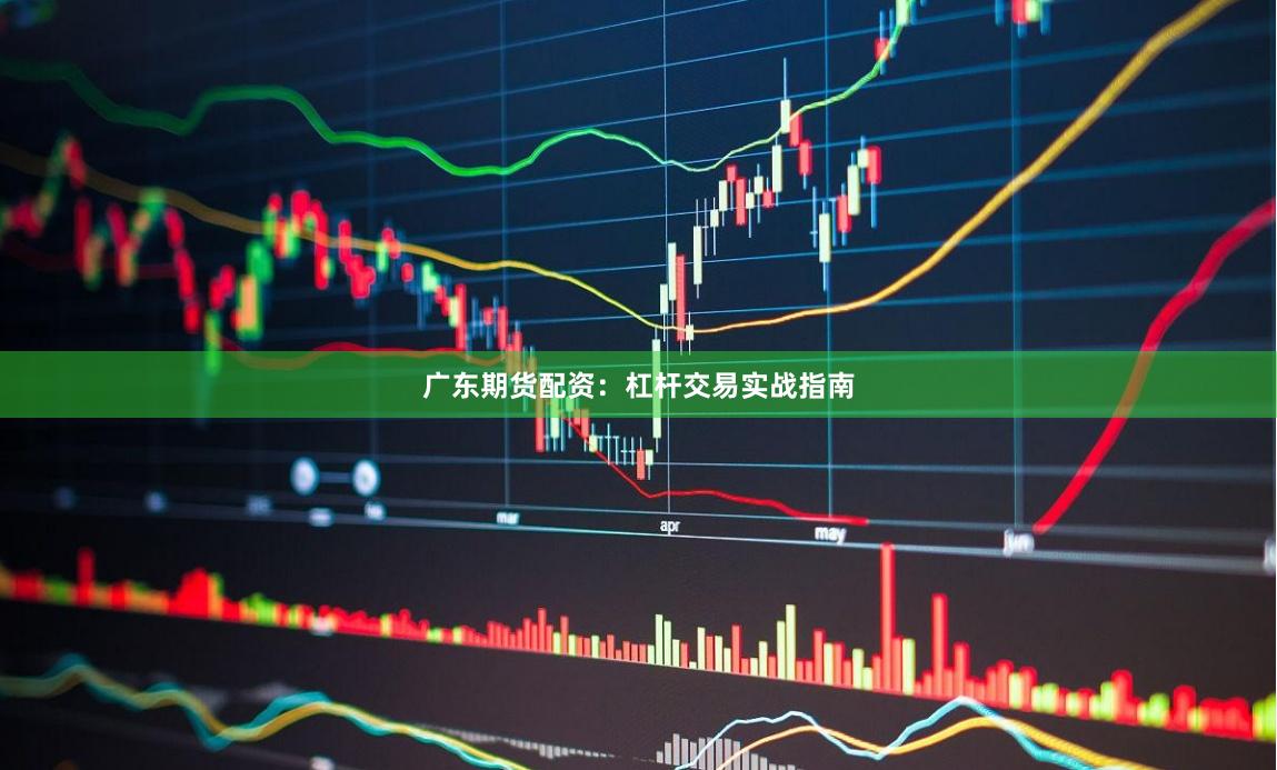 广东期货配资：杠杆交易实战指南
