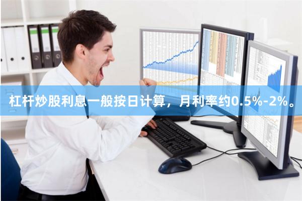 杠杆炒股利息一般按日计算，月利率约0.5%-2%。