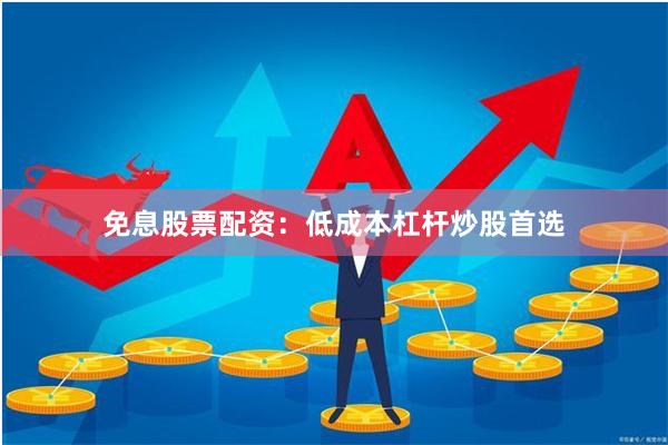 免息股票配资:低成本杠杆炒股首选