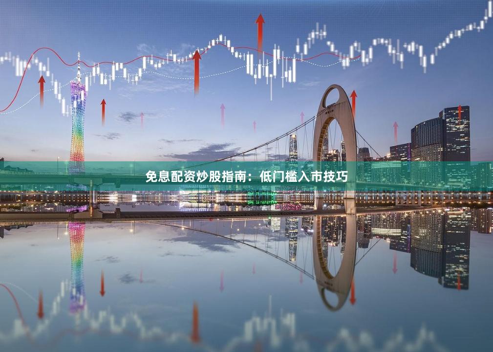 免息配资炒股指南：低门槛入市技巧