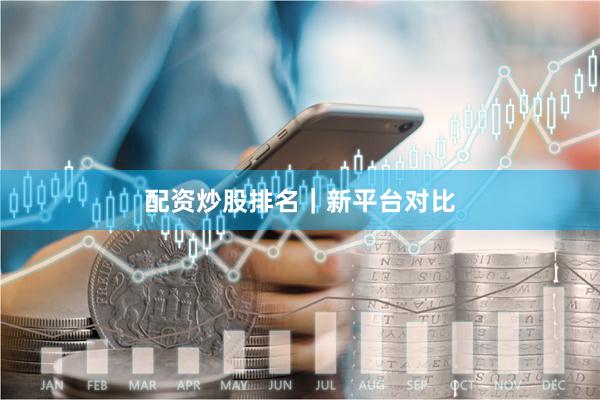 配资炒股排名｜新平台对比