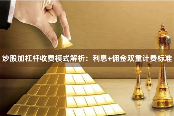 炒股加杠杆收费模式解析：利息+佣金双重计费标准