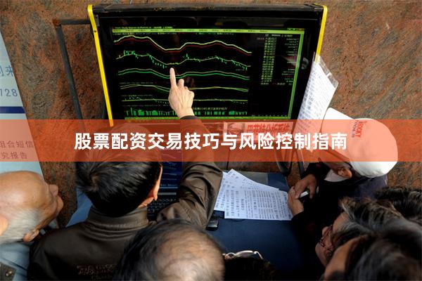 股票配资交易技巧与风险控制指南