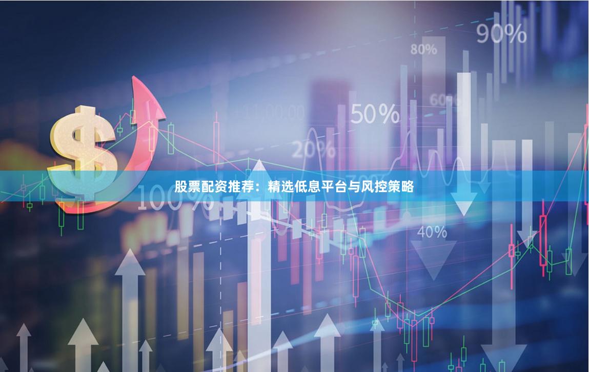 股票配资推荐：精选低息平台与风控策略