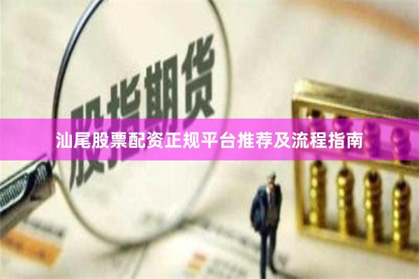汕尾股票配资正规平台推荐及流程指南